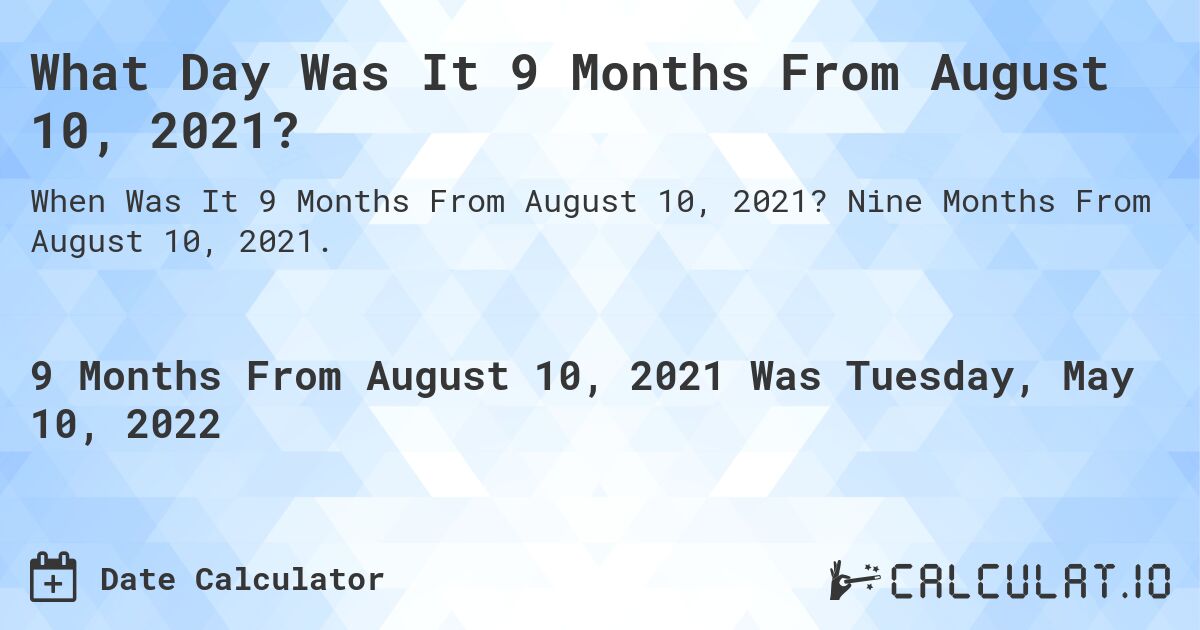 What Day Was It 9 Months From August 10, 2021?. Nine Months From August 10, 2021.