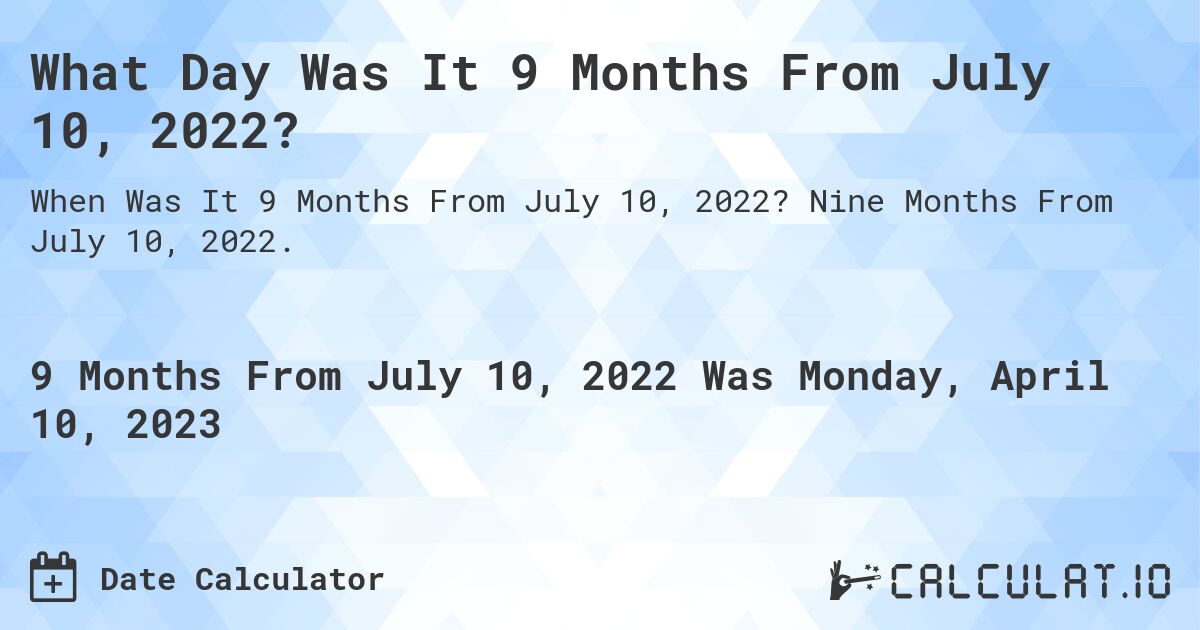 What Day Was It 9 Months From July 10, 2022?. Nine Months From July 10, 2022.