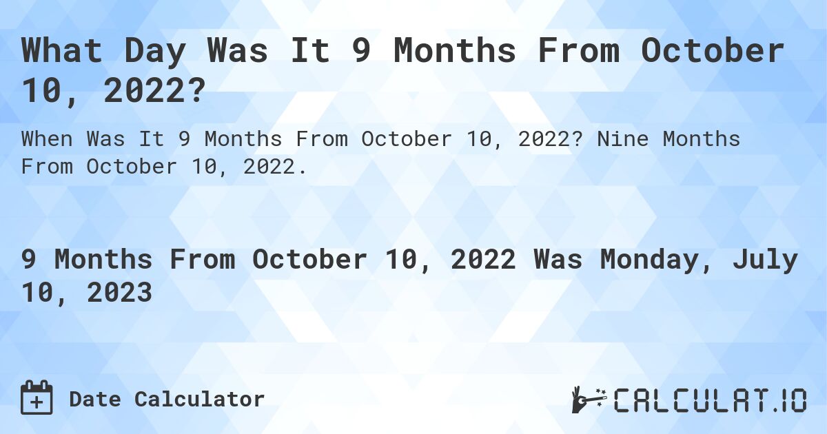 What Day Was It 9 Months From October 10, 2022?. Nine Months From October 10, 2022.