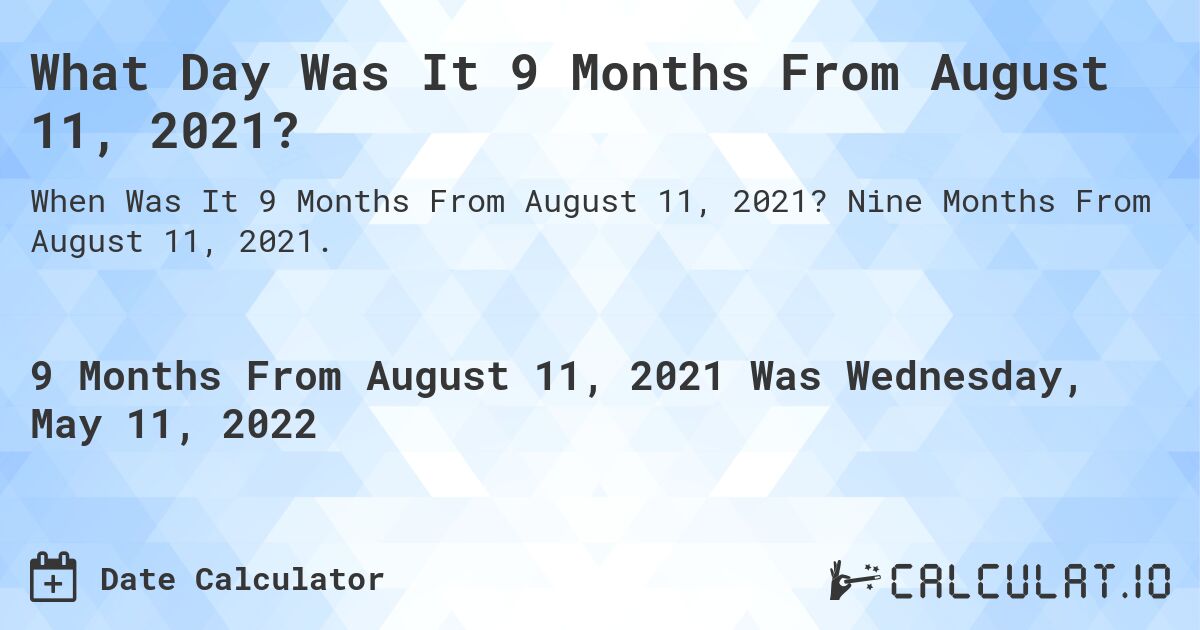 What Day Was It 9 Months From August 11, 2021?. Nine Months From August 11, 2021.