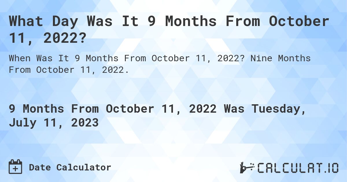 What Day Was It 9 Months From October 11, 2022?. Nine Months From October 11, 2022.