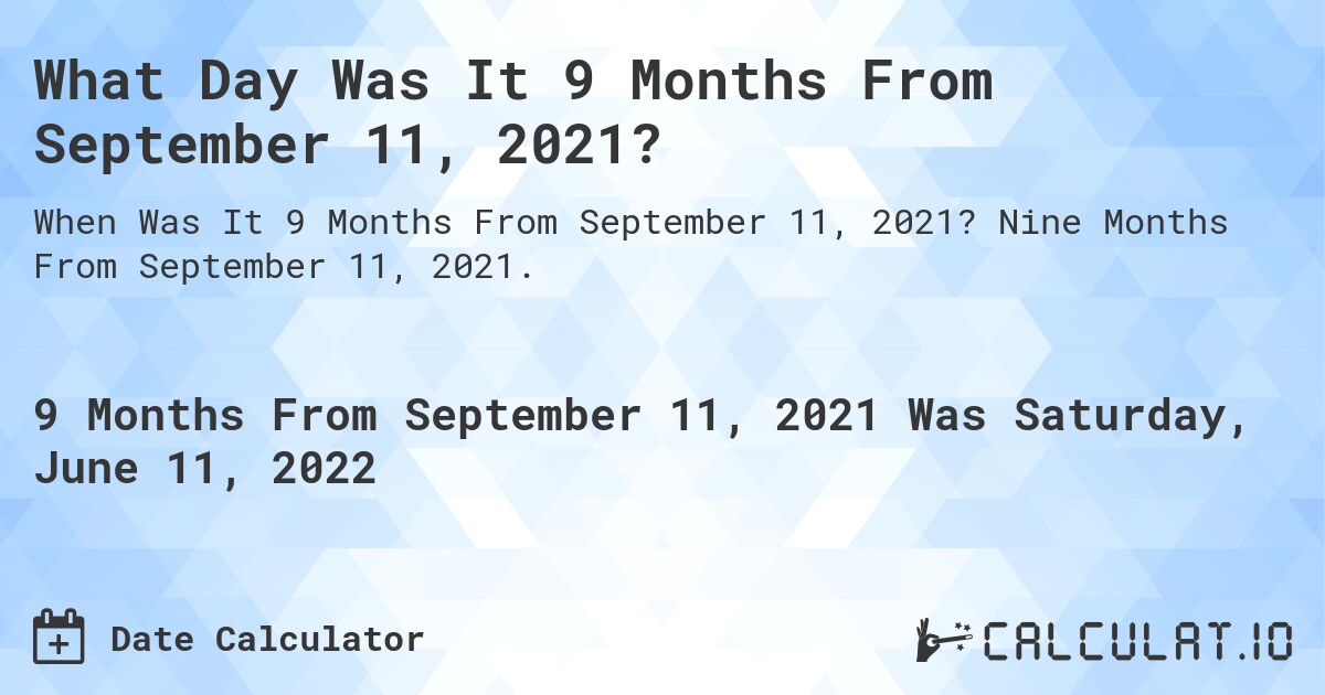 What Day Was It 9 Months From September 11, 2021?. Nine Months From September 11, 2021.