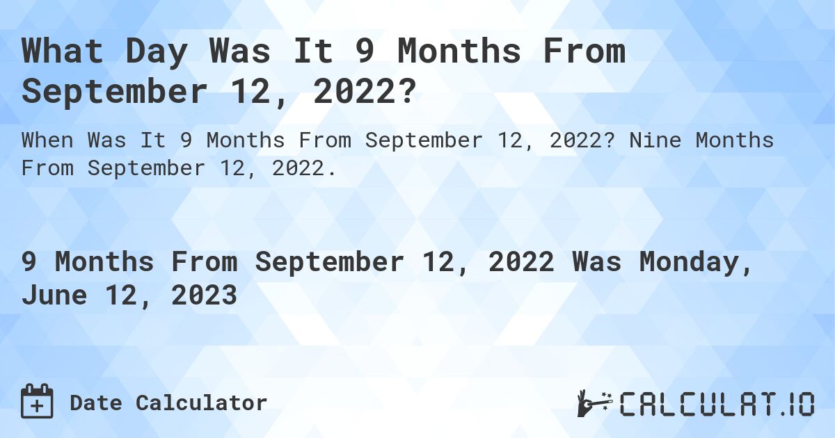 What Day Was It 9 Months From September 12, 2022?. Nine Months From September 12, 2022.