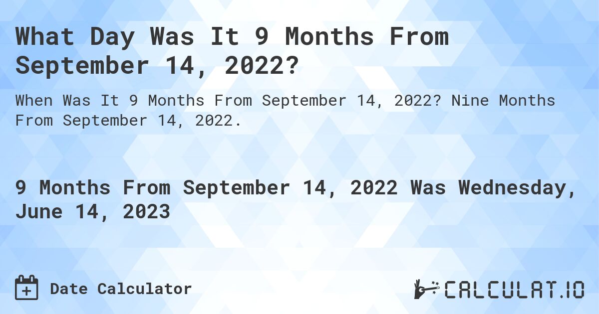 What Day Was It 9 Months From September 14, 2022?. Nine Months From September 14, 2022.
