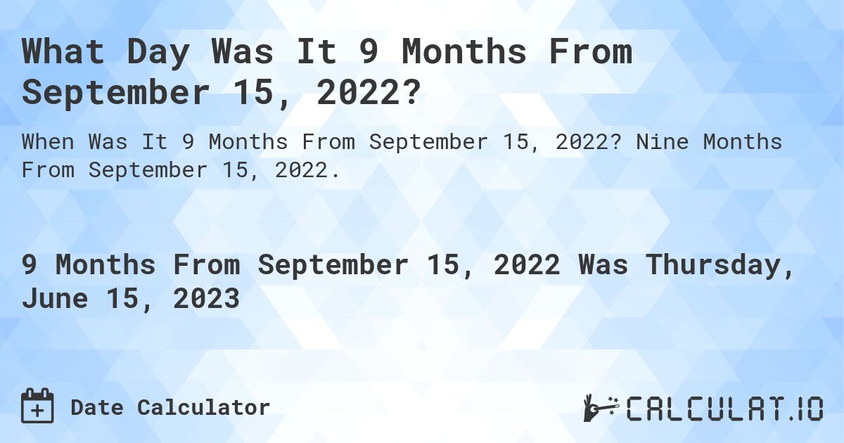 What Day Was It 9 Months From September 15, 2022?. Nine Months From September 15, 2022.