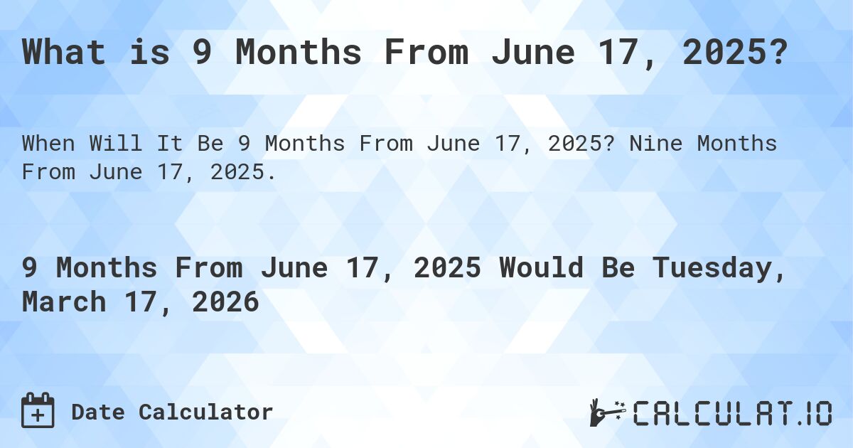 What is 9 Months From June 17, 2025?. Nine Months From June 17, 2025.