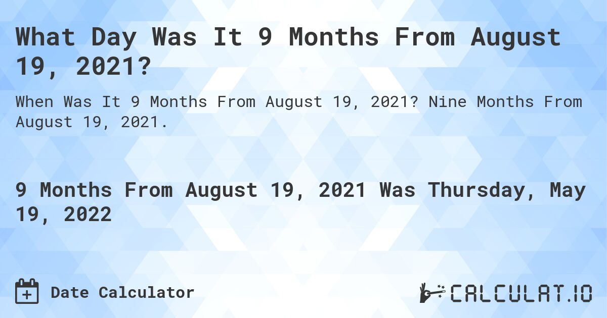 What Day Was It 9 Months From August 19, 2021?. Nine Months From August 19, 2021.