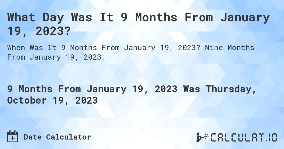 What Day Was It 9 Months From January 19, 2023?. Nine Months From January 19, 2023.