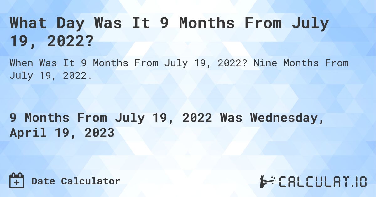 What Day Was It 9 Months From July 19, 2022?. Nine Months From July 19, 2022.