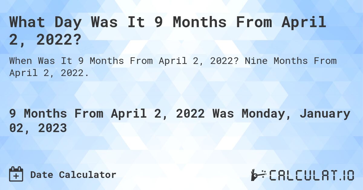 What Day Was It 9 Months From April 2, 2022?. Nine Months From April 2, 2022.