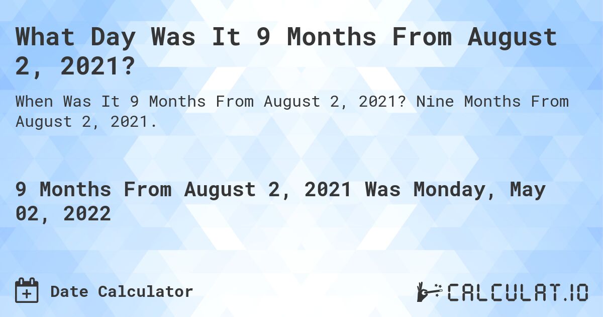What Day Was It 9 Months From August 2, 2021?. Nine Months From August 2, 2021.