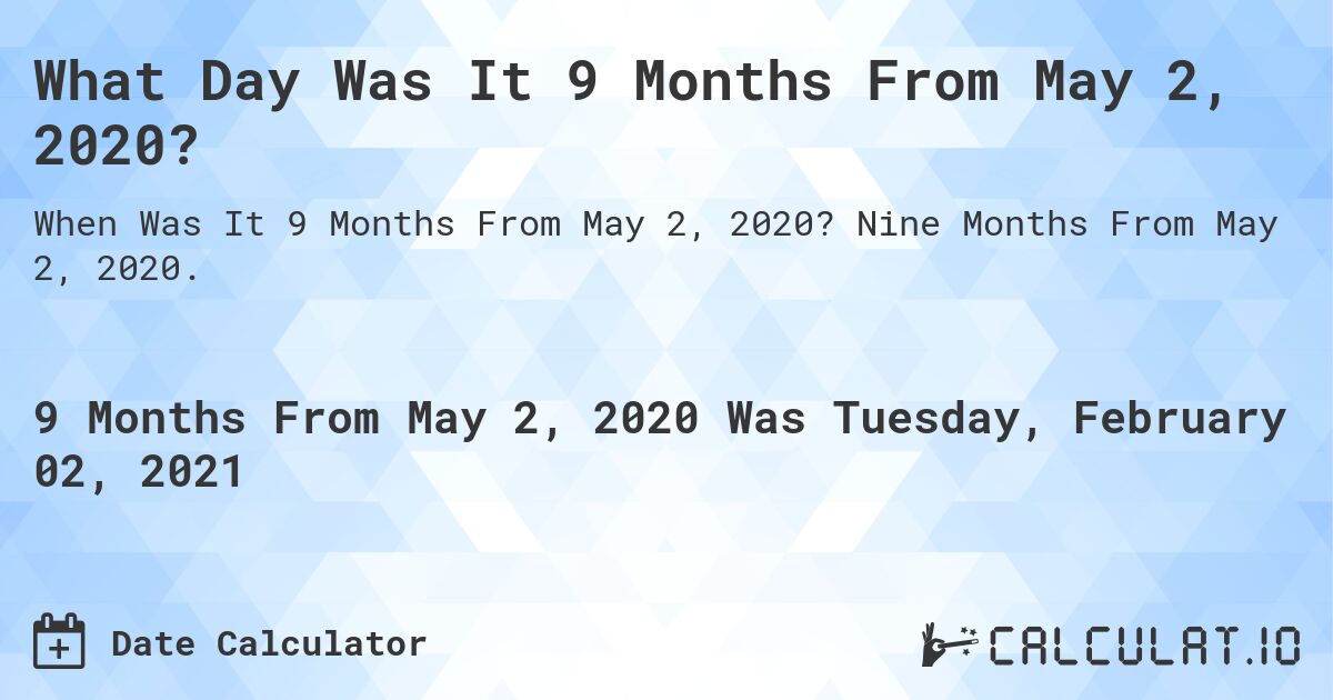 What Day Was It 9 Months From May 2, 2020?. Nine Months From May 2, 2020.