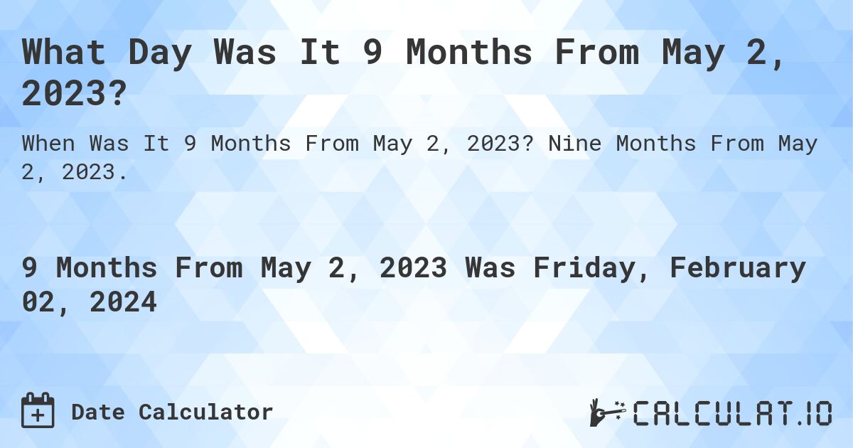 What Day Was It 9 Months From May 2, 2023?. Nine Months From May 2, 2023.