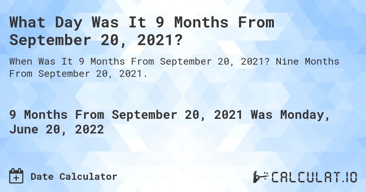 What Day Was It 9 Months From September 20, 2021?. Nine Months From September 20, 2021.