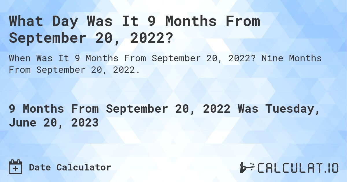 What Day Was It 9 Months From September 20, 2022?. Nine Months From September 20, 2022.