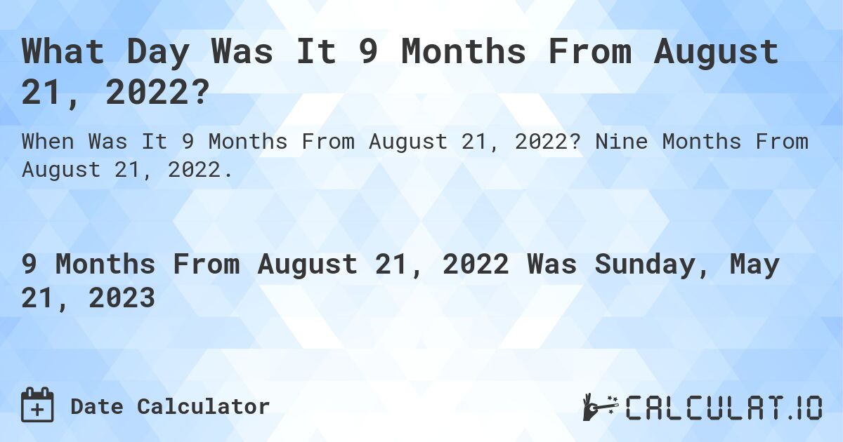 What Day Was It 9 Months From August 21, 2022?. Nine Months From August 21, 2022.