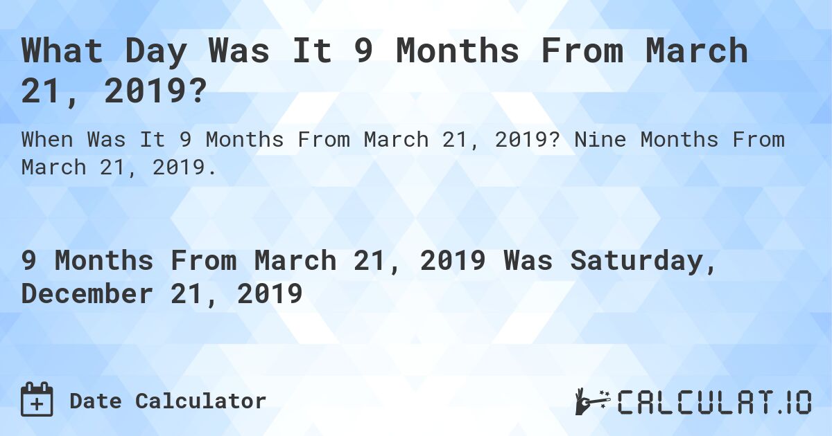 What Day Was It 9 Months From March 21, 2019?. Nine Months From March 21, 2019.