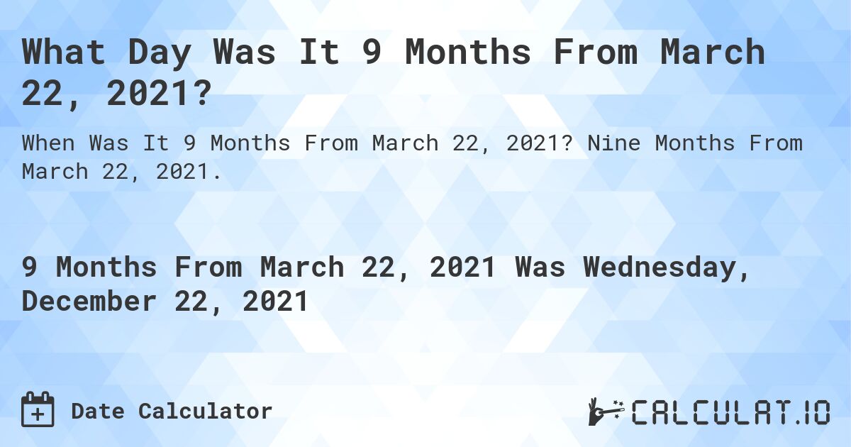 What Day Was It 9 Months From March 22, 2021?. Nine Months From March 22, 2021.