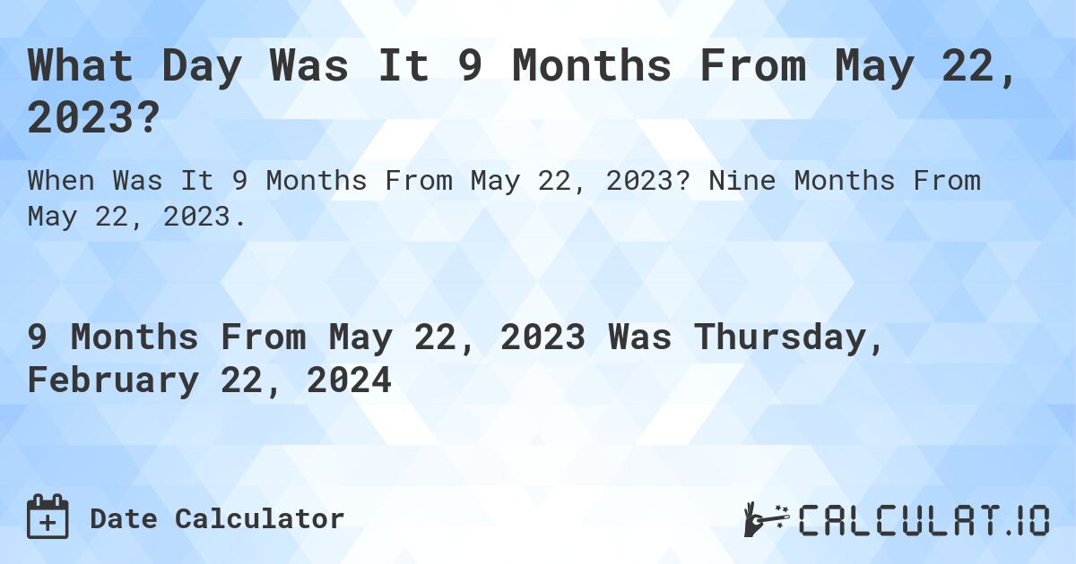 What Day Was It 9 Months From May 22, 2023?. Nine Months From May 22, 2023.