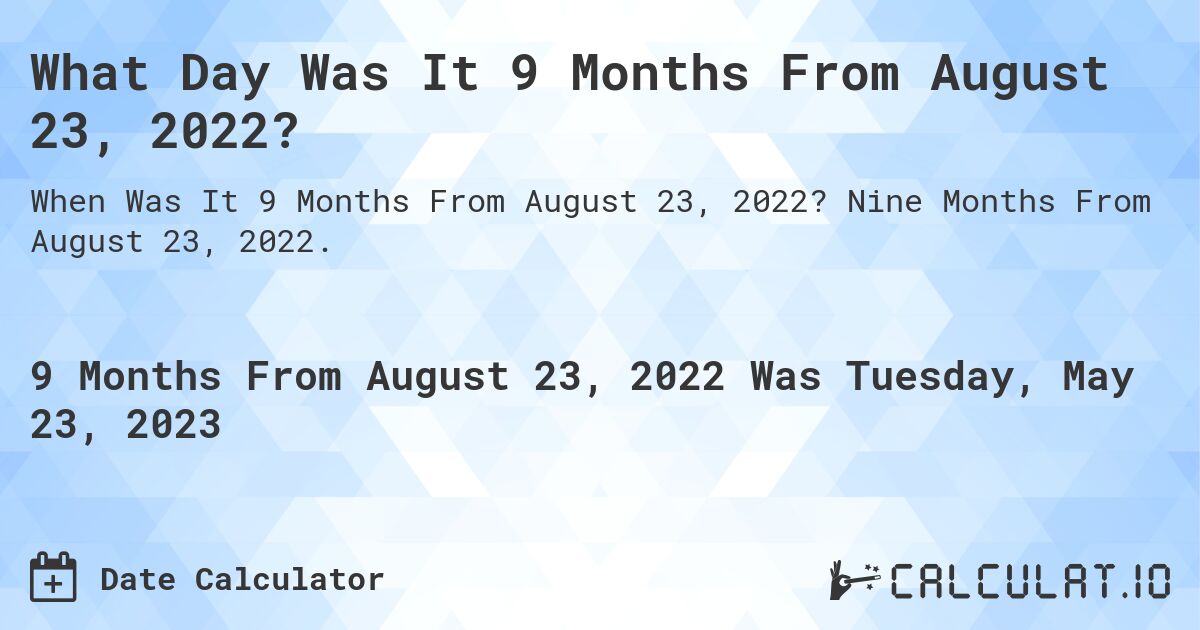 What Day Was It 9 Months From August 23, 2022?. Nine Months From August 23, 2022.