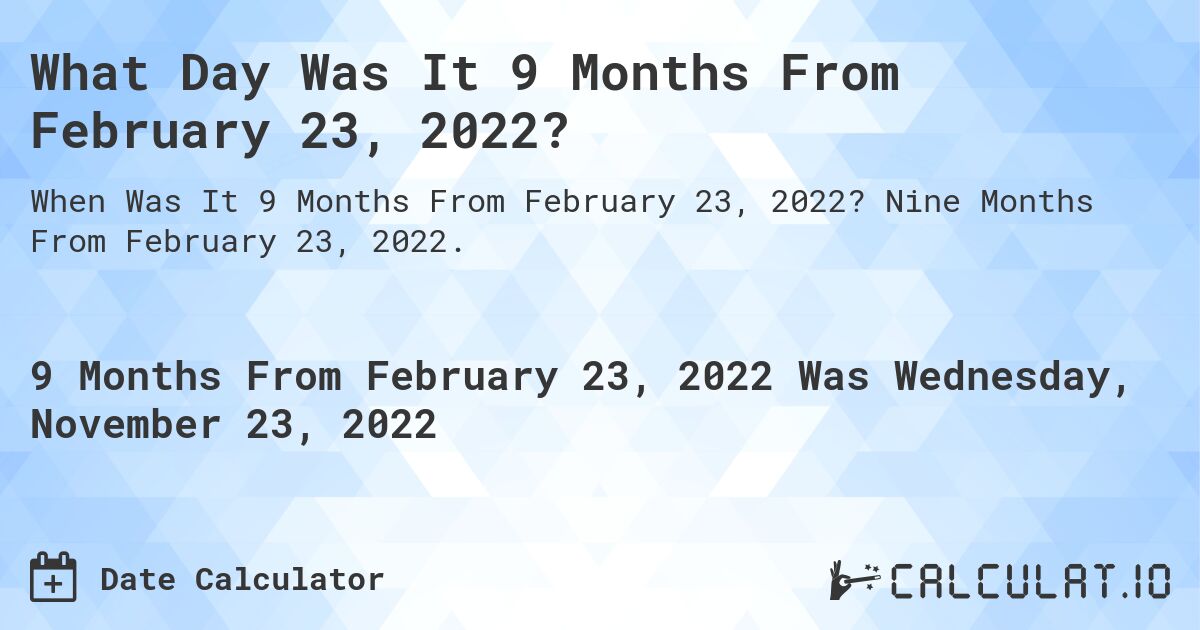 What Day Was It 9 Months From February 23, 2022?. Nine Months From February 23, 2022.