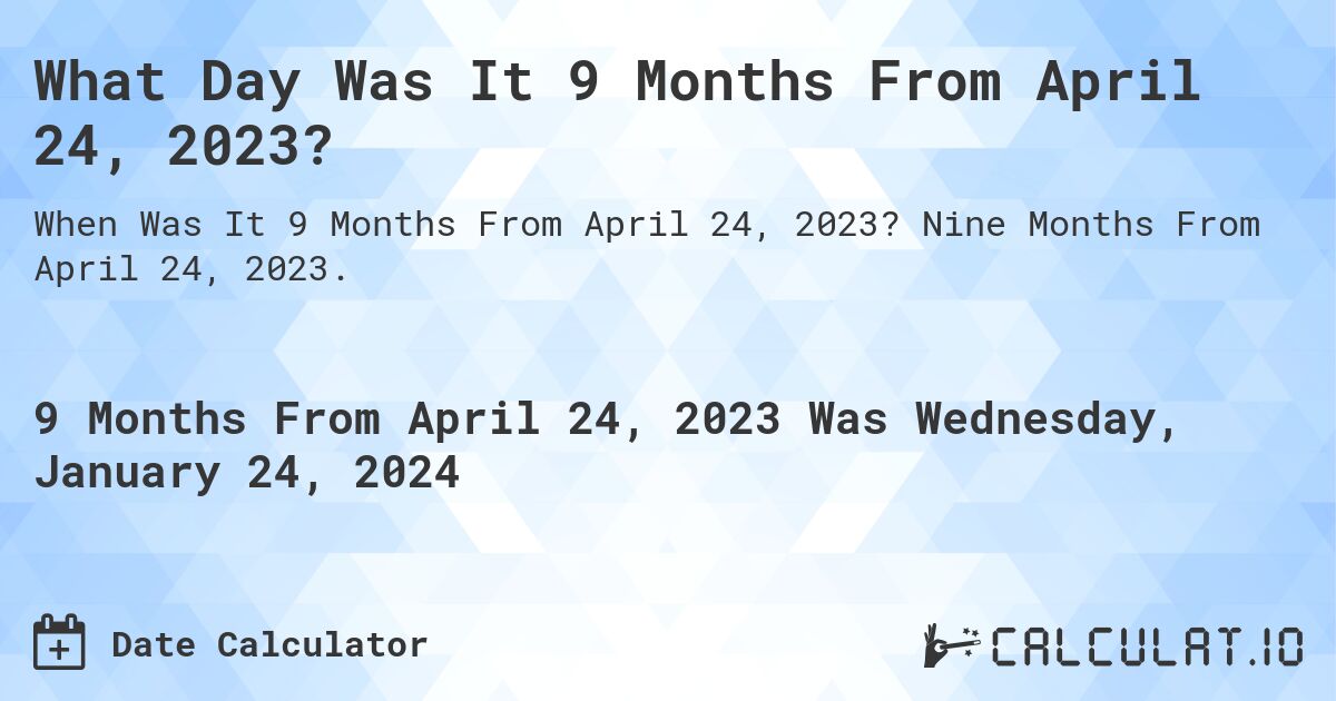 What Day Was It 9 Months From April 24, 2023?. Nine Months From April 24, 2023.