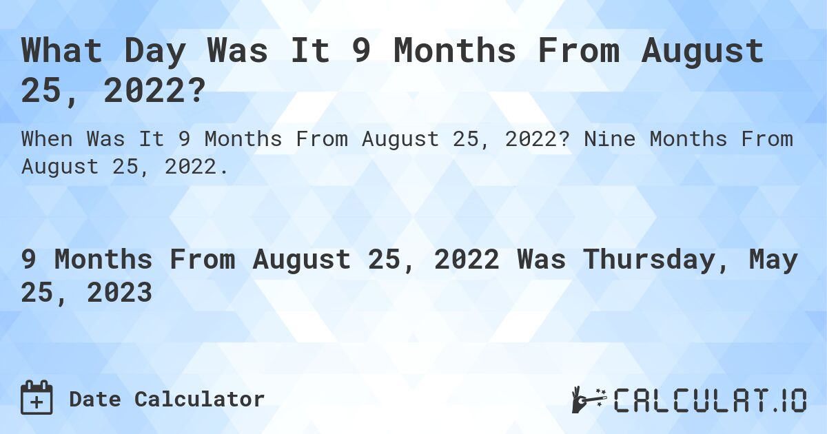 What Day Was It 9 Months From August 25, 2022?. Nine Months From August 25, 2022.