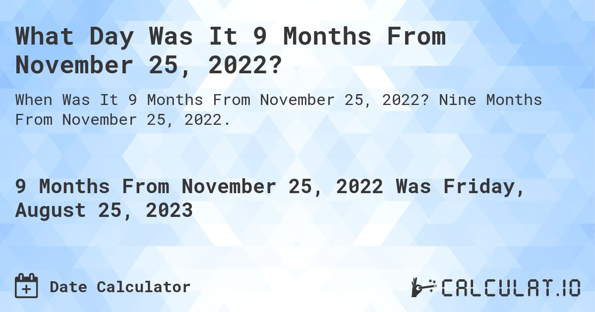 What Day Was It 9 Months From November 25, 2022?. Nine Months From November 25, 2022.