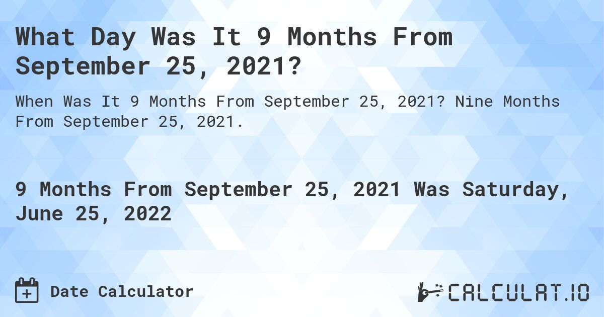 What Day Was It 9 Months From September 25, 2021?. Nine Months From September 25, 2021.