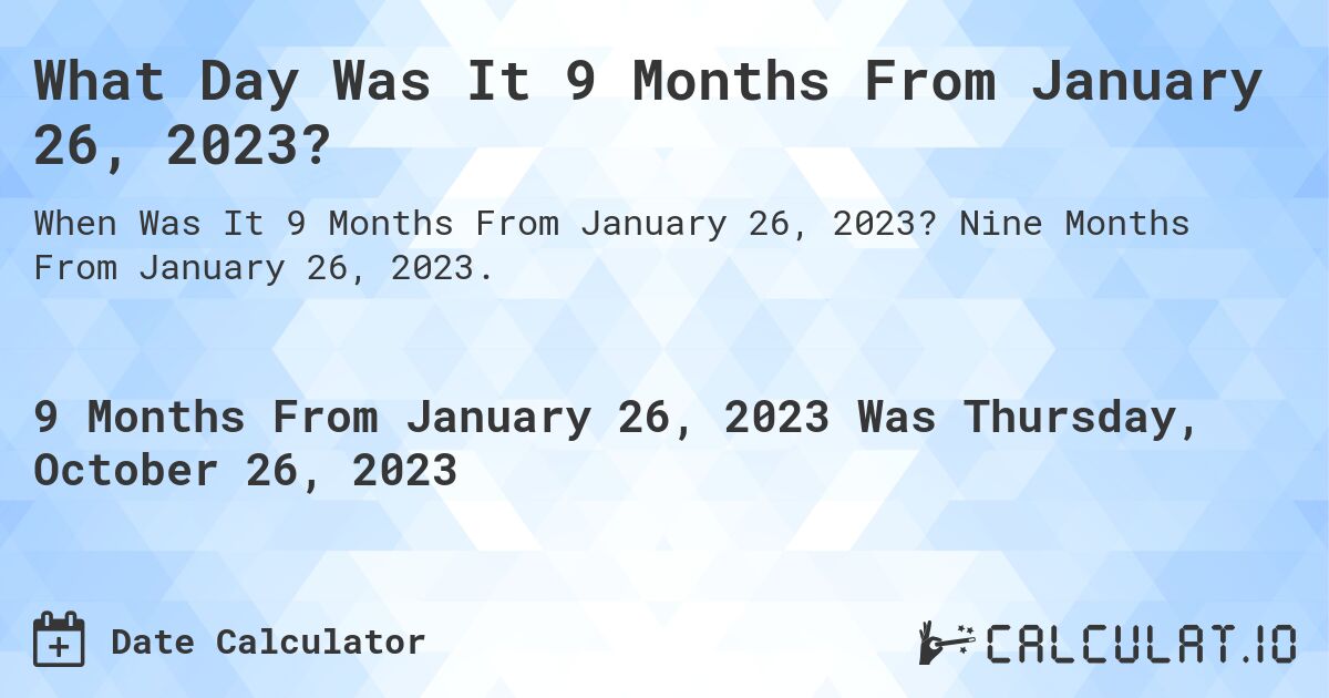 What Day Was It 9 Months From January 26, 2023?. Nine Months From January 26, 2023.