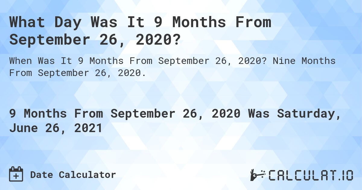 What Day Was It 9 Months From September 26, 2020?. Nine Months From September 26, 2020.