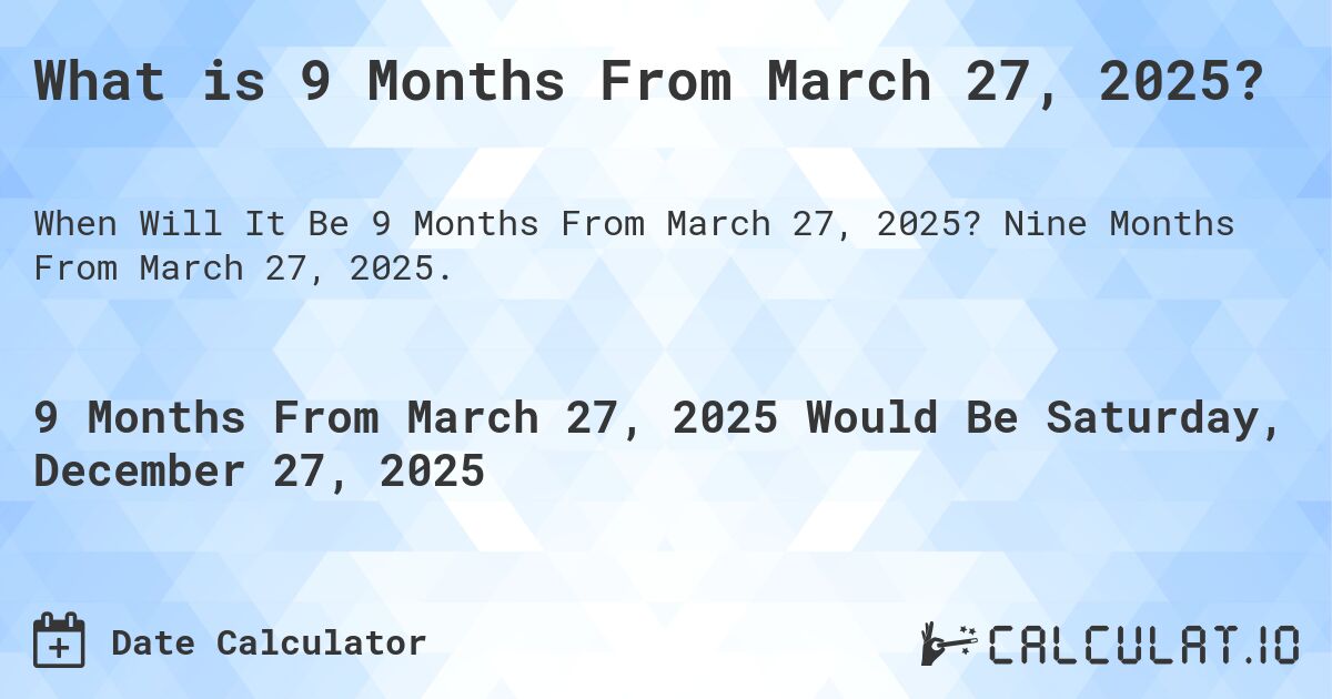 What is 9 Months From March 27, 2025?. Nine Months From March 27, 2025.