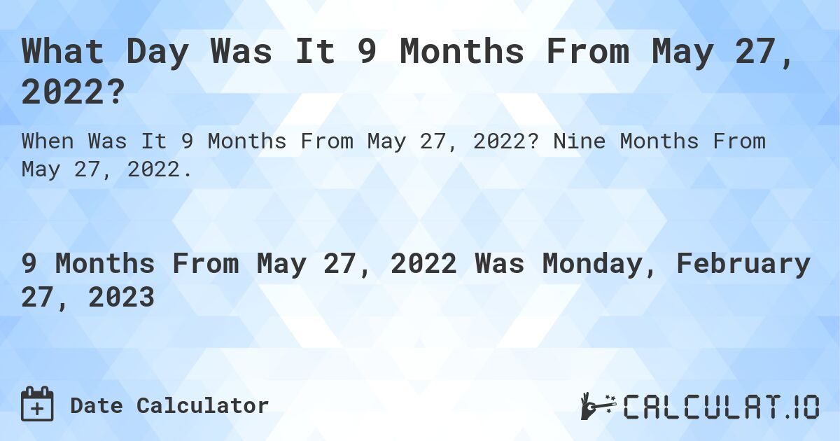 What Day Was It 9 Months From May 27, 2022?. Nine Months From May 27, 2022.