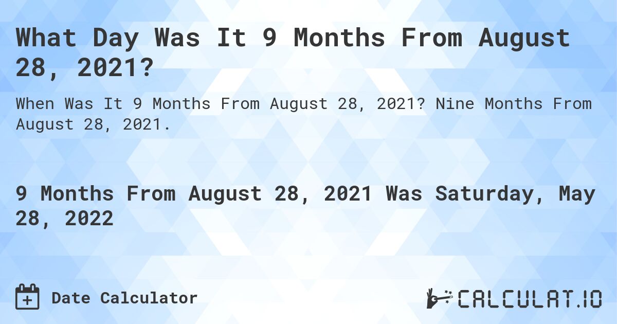 What Day Was It 9 Months From August 28, 2021?. Nine Months From August 28, 2021.