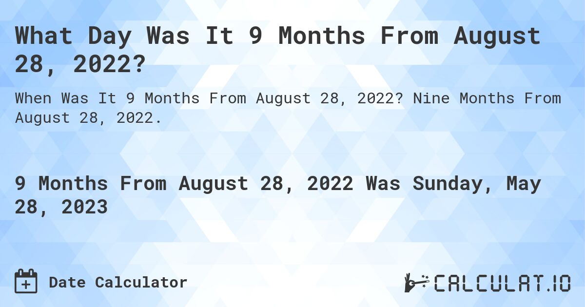 What Day Was It 9 Months From August 28, 2022?. Nine Months From August 28, 2022.