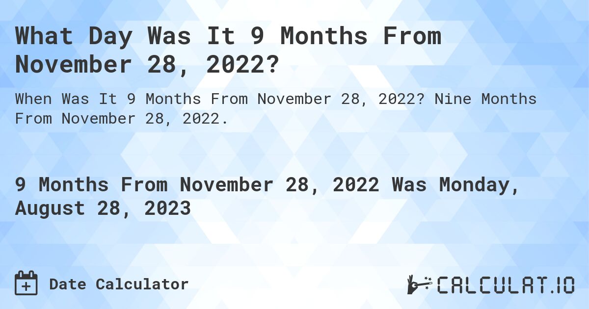 What Day Was It 9 Months From November 28, 2022?. Nine Months From November 28, 2022.