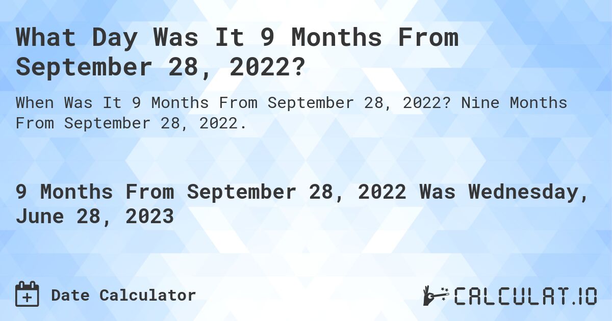 What Day Was It 9 Months From September 28, 2022?. Nine Months From September 28, 2022.