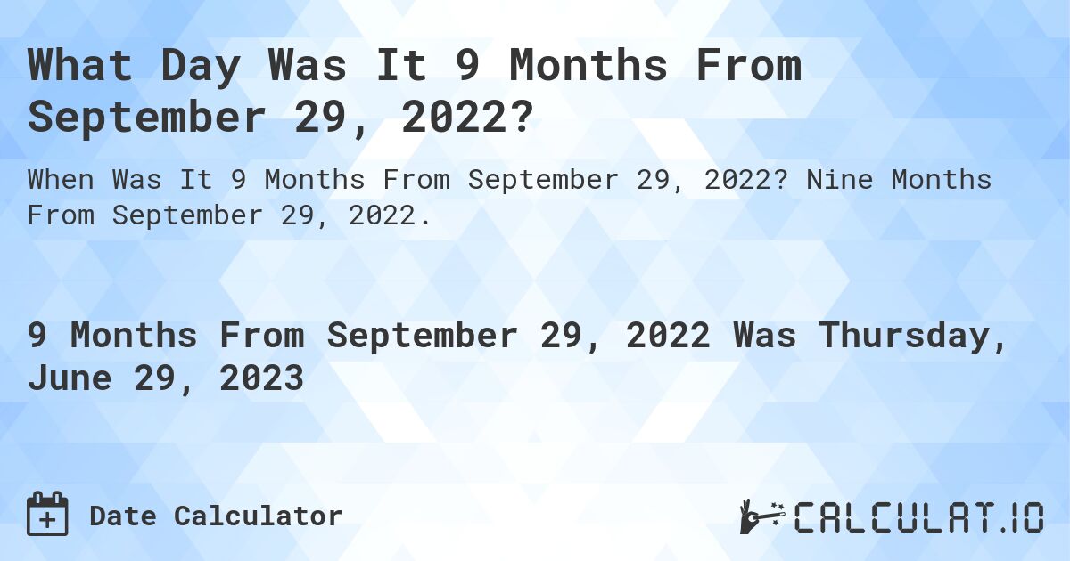 What Day Was It 9 Months From September 29, 2022?. Nine Months From September 29, 2022.