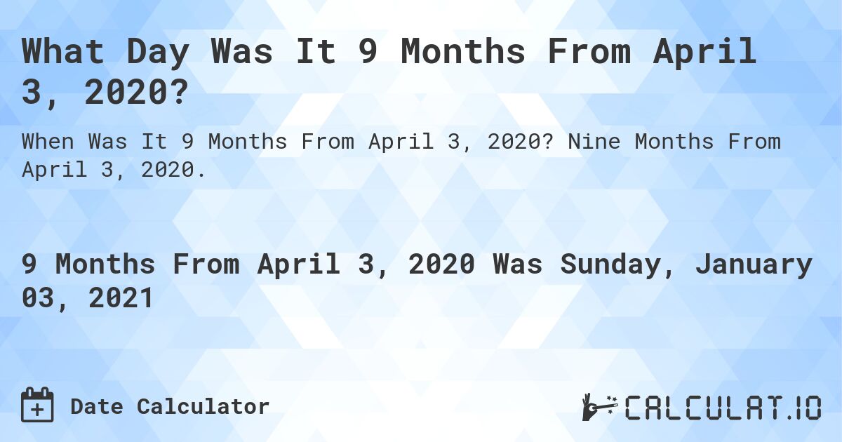 What Day Was It 9 Months From April 3, 2020?. Nine Months From April 3, 2020.