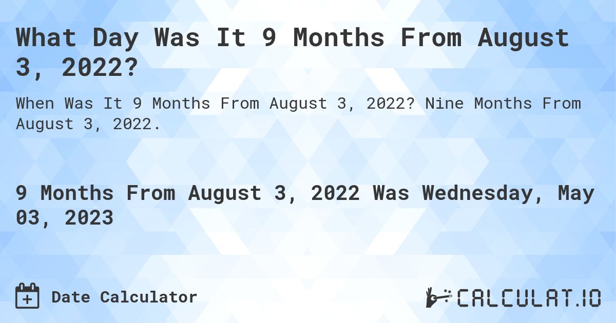 What Day Was It 9 Months From August 3, 2022?. Nine Months From August 3, 2022.