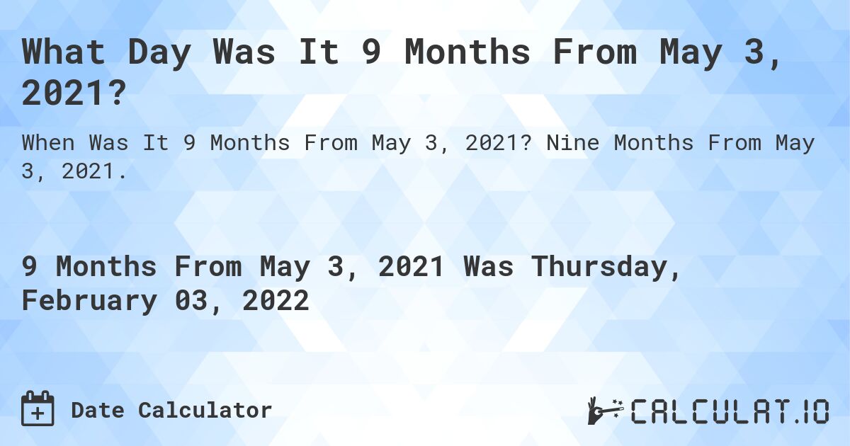 What Day Was It 9 Months From May 3, 2021?. Nine Months From May 3, 2021.