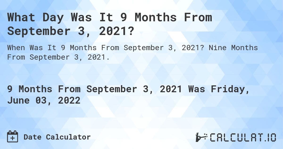 What Day Was It 9 Months From September 3, 2021?. Nine Months From September 3, 2021.