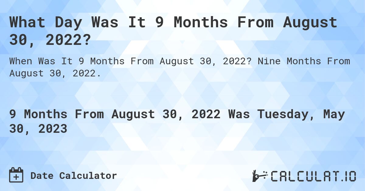 What Day Was It 9 Months From August 30, 2022?. Nine Months From August 30, 2022.