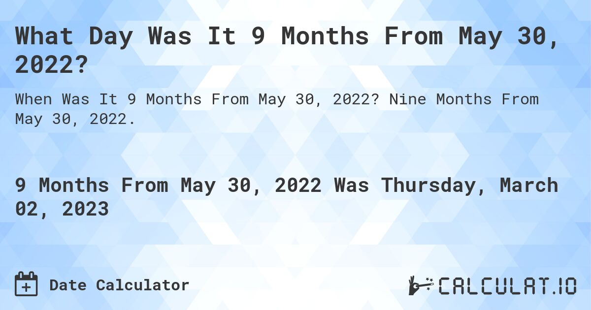 What Day Was It 9 Months From May 30, 2022?. Nine Months From May 30, 2022.