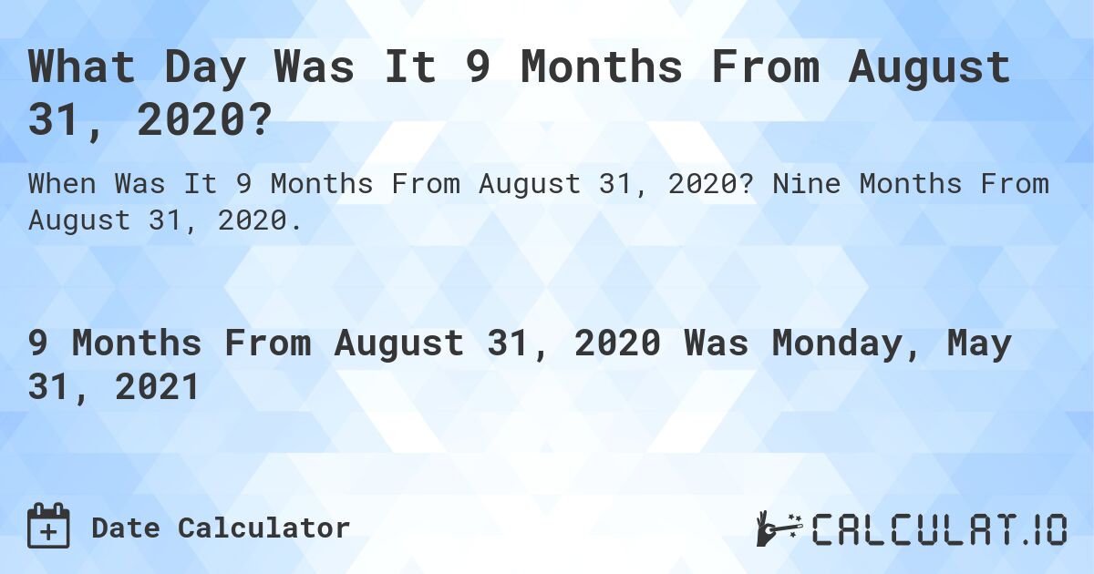 What Day Was It 9 Months From August 31, 2020?. Nine Months From August 31, 2020.
