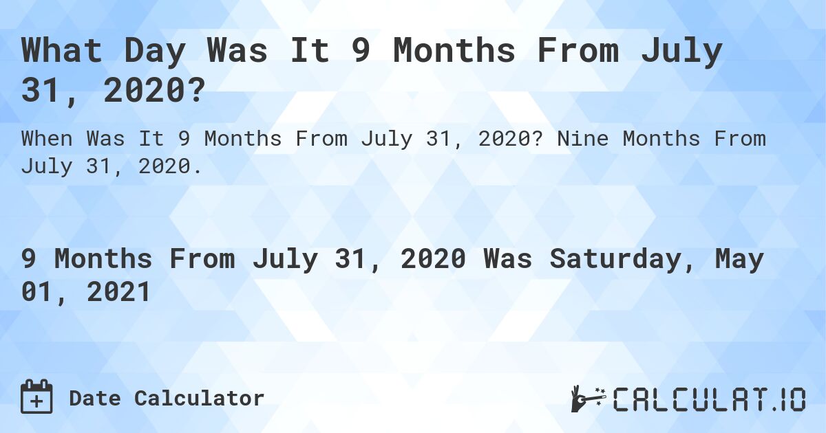 What Day Was It 9 Months From July 31, 2020?. Nine Months From July 31, 2020.