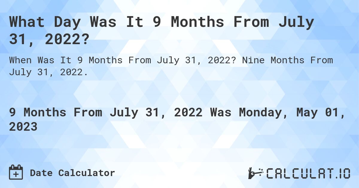 What Day Was It 9 Months From July 31, 2022?. Nine Months From July 31, 2022.
