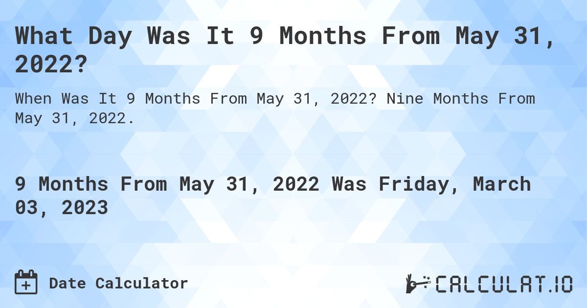 What Day Was It 9 Months From May 31, 2022?. Nine Months From May 31, 2022.