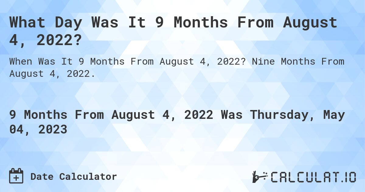 What Day Was It 9 Months From August 4, 2022?. Nine Months From August 4, 2022.