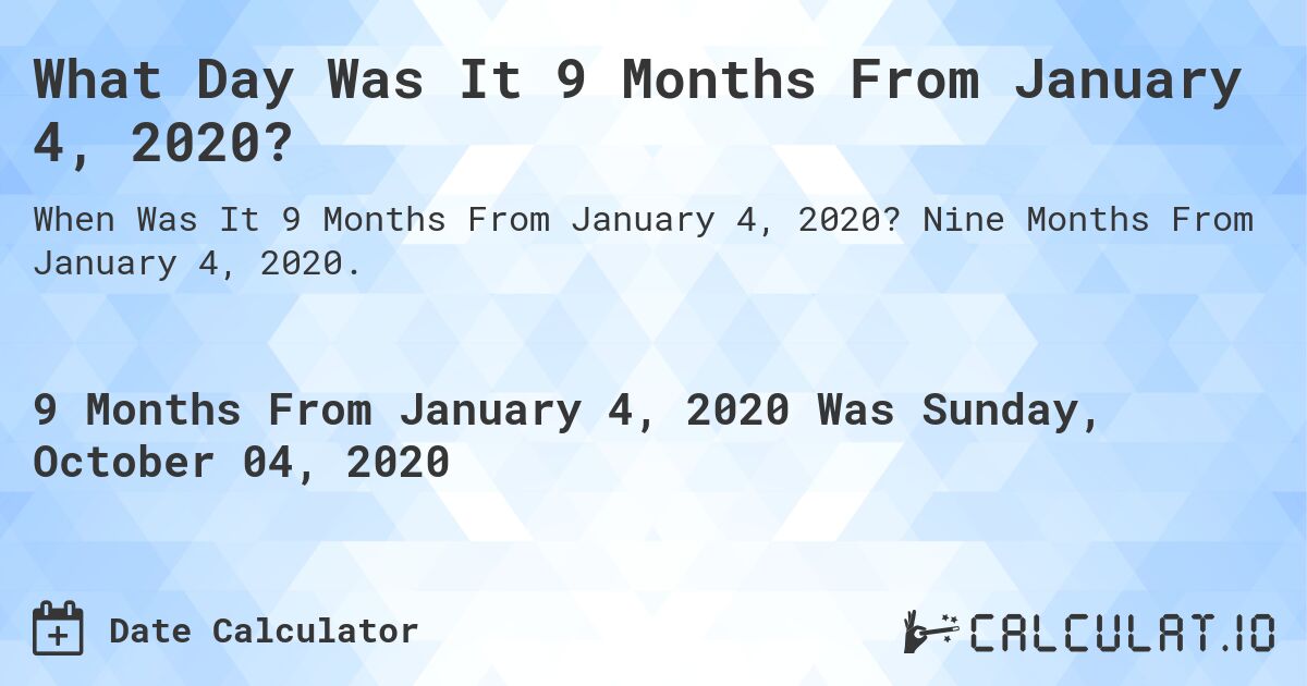 What Day Was It 9 Months From January 4, 2020?. Nine Months From January 4, 2020.
